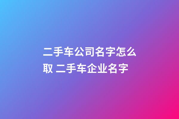 二手车公司名字怎么取 二手车企业名字-第1张-公司起名-玄机派